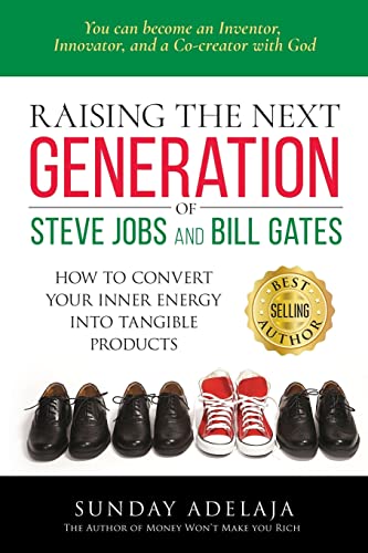 Raising the next generation of Steve Jobs and Bill Gates: ... how to convert your inner energy into tangible products Raising the next generation of Steve Jobs and Bill Gates: ... how to convert your inner energy into tangible products