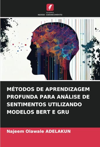 MÉTODOS DE APRENDIZAGEM PROFUNDA PARA ANÁLISE DE SENTIMENTOS UTILIZANDO MODELOS BERT E GRU von Edições Nosso Conhecimento