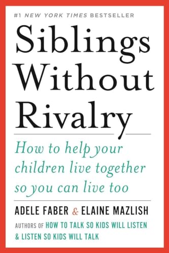 Siblings Without Rivalry: How to Help Your Children Live Together So You Can Live Too Siblings Without Rivalry: How to Help Your Children Live Together So You Can Live Too