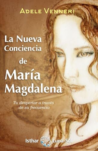 La Nueva Conciencia de María Magdalena: Tu despertar a través de su frecuencia von Ediciones Isthar Luna Sol