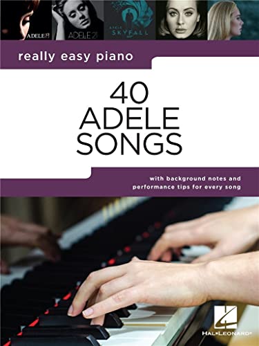 40 Adele Songs: Really Easy Piano Songbook With Background Notes and Performance Tips for Every Song