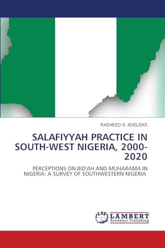 SALAFIYYAH PRACTICE IN SOUTH-WEST NIGERIA, 2000-2020: PERCEPTIONS ON BID'AH AND MUHARAMA IN NIGERIA: A SURVEY OF SOUTHWESTERN NIGERIA von LAP LAMBERT Academic Publishing