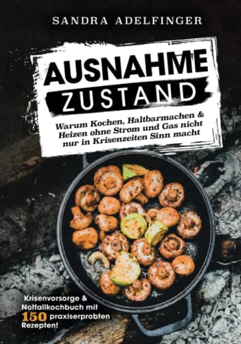 AUSNAHMEZUSTAND – Warum Kochen, Haltbarmachen & Heizen ohne Strom und Gas nicht nur in Krisenzeiten Sinn macht | Krisenvorsorge & Notfallkochbuch mit 150 praxiserprobten Rezepten!