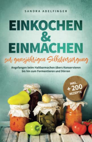 Einkochen & Einmachen zur ganzjährigen Selbstversorgung: Angefangen beim Haltbarmachen übers Konservieren bis hin zum Fermentieren und Dörren | Inkl. +200 Rezepte (Die Selbstversorger Kollektion)