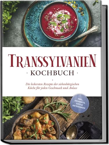 Transsylvanien Kochbuch: Die leckersten Rezepte der siebenbürgischen Küche für jeden Geschmack und Anlass - inkl. Desserts, Dips & Getränken von Edition Lunerion