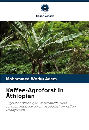 Kaffee-Agroforst in Äthiopien: Vegetationsstruktur, Baumartenvielfalt und -zusammensetzung bei unterschiedlichem Kaffee-Management von Verlag Unser Wissen