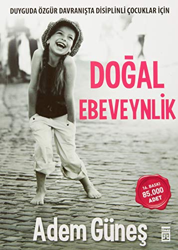 Dogal Ebeveynlik: Duyguda Özgür Davranışta Disiplinli Çocuklar İçin