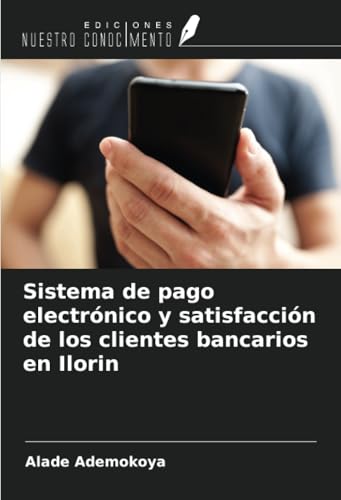 Sistema de pago electrónico y satisfacción de los clientes bancarios en Ilorin von Ediciones Nuestro Conocimiento