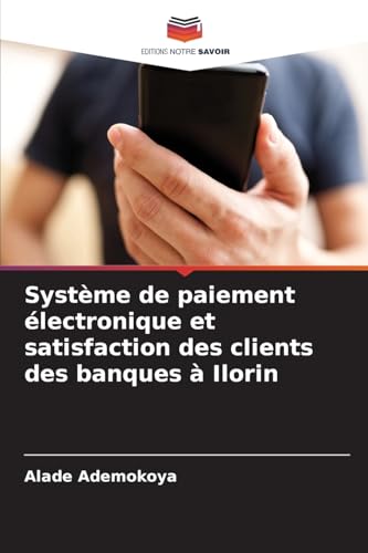 Système de paiement électronique et satisfaction des clients des banques à Ilorin von Editions Notre Savoir
