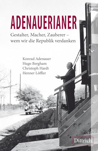 ADENAUERIANER: Gestalter, Macher, Zauberer – wem wir die Republik verdanken von Dittrich Verlag