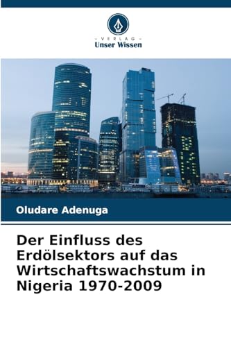Der Einfluss des Erdölsektors auf das Wirtschaftswachstum in Nigeria 1970-2009 von Verlag Unser Wissen