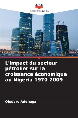 L'impact du secteur pétrolier sur la croissance économique au Nigeria 1970-2009: DE von Editions Notre Savoir