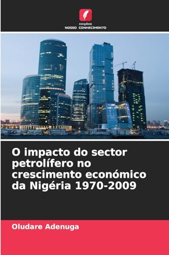 O impacto do sector petrolífero no crescimento económico da Nigéria 1970-2009: DE von Edições Nosso Conhecimento