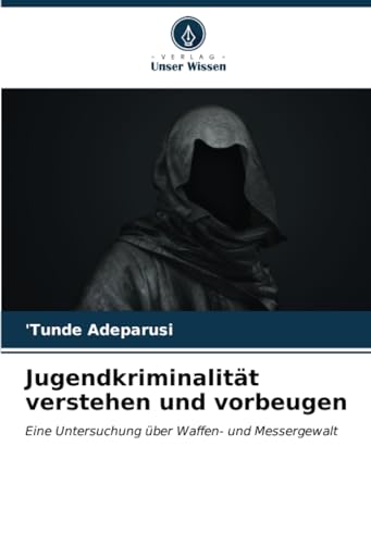 Jugendkriminalität verstehen und vorbeugen: Eine Untersuchung über Waffen- und Messergewalt von Verlag Unser Wissen