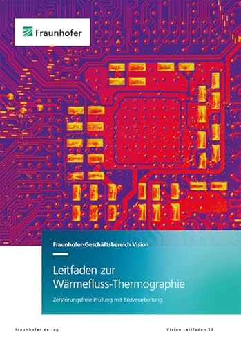 Leitfaden zur Wärmefluss-Thermographie: Zerstörungsfreie Prüfung mit Bildverarbeitung (Vision-Leitfaden) von Fraunhofer Verlag
