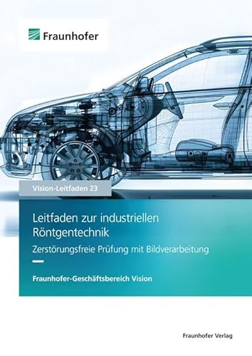 Leitfaden zur industriellen Röntgentechnik: Zerstörungsfreie Prüfung mit Bildverarbeitung (Vision-Leitfaden) von Fraunhofer Verlag