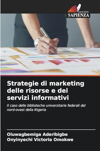Strategie di marketing delle risorse e dei servizi informativi: Il caso delle biblioteche universitarie federali del nord-ovest della Nigeria von Edizioni Sapienza