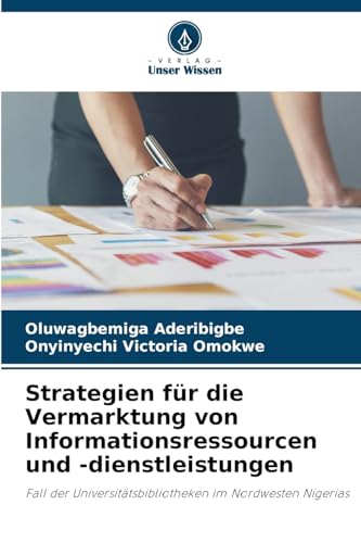 Strategien für die Vermarktung von Informationsressourcen und -dienstleistungen: Fall der Universitätsbibliotheken im Nordwesten Nigerias von Verlag Unser Wissen