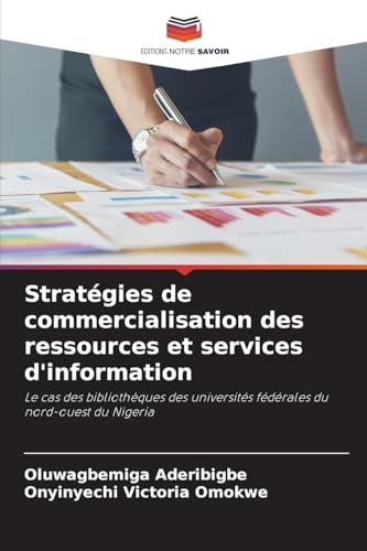 Stratégies de commercialisation des ressources et services d'information: Le cas des bibliothèques des universités fédérales du nord-ouest du Nigeria von Editions Notre Savoir