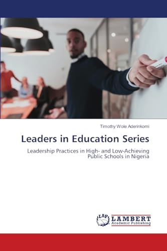 Leaders in Education Series: Leadership Practices in High- and Low-Achieving Public Schools in Nigeria von LAP LAMBERT Academic Publishing