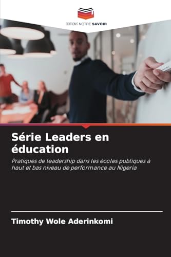 Série Leaders en éducation: Pratiques de leadership dans les écoles publiques à haut et bas niveau de performance au Nigeria von Editions Notre Savoir