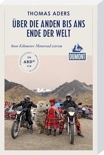 Über die Anden bis ans Ende der Welt (DuMont Reiseabenteuer): 8000 Kilometer Motorrad extrem: 8000 Kilometer Motorrad extrem. Persönliches Reisetagebuch zum ARD-Film
