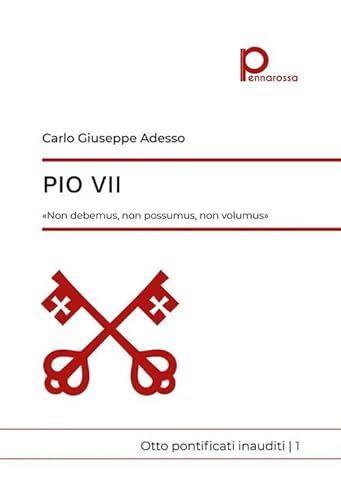 Pio VII. «Non debemus, non possumus, non volumus». Otto pontificati inauditi (Vol. 1) von Pennarossa