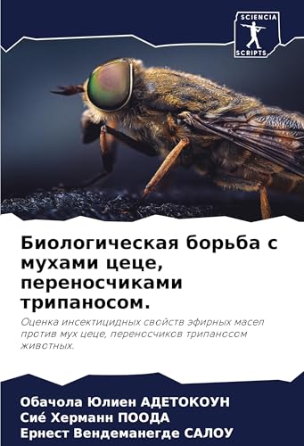 Biologicheskaq bor'ba s muhami cece, perenoschikami tripanosom.: Ocenka insekticidnyh swojstw äfirnyh masel protiw muh cece, perenoschikow tripanosom zhiwotnyh. von Sciencia Scripts