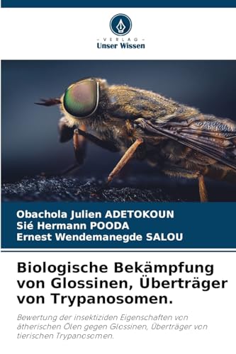 Biologische Bekämpfung von Glossinen, Überträger von Trypanosomen.: Bewertung der insektiziden Eigenschaften von ätherischen Ölen gegen Glossinen, Überträger von tierischen Trypanosomen. von Verlag Unser Wissen