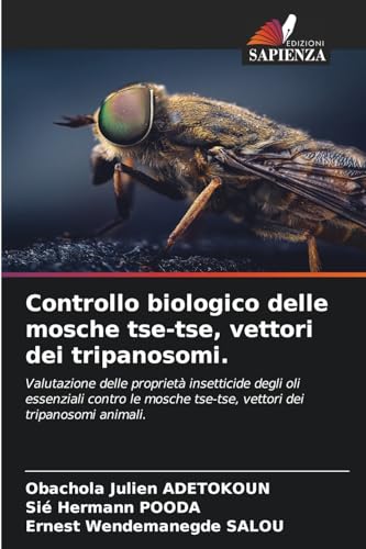 Controllo biologico delle mosche tse-tse, vettori dei tripanosomi.: Valutazione delle proprietà insetticide degli oli essenziali contro le mosche tse-tse, vettori dei tripanosomi animali. von Edizioni Sapienza
