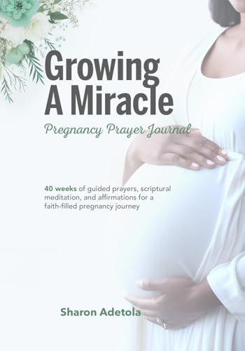 Growing A Miracle Pregnancy Prayer Journal: 40 Weeks Of Guided Prayers, Scriptural Meditation And Affirmations For A Faith-filled Pregnancy Journey von Success Publications Sar