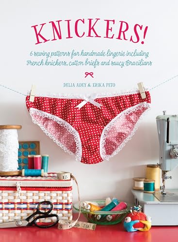 Knickers !: 6 Sewing Patterns for Handmade Lingerie including French knickers, cotton briefs and saucy Brazilians