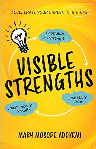Visible Strengths: Capitalize on Strengths, Contribute Value, and Communicate Results to Accelerate Your Career