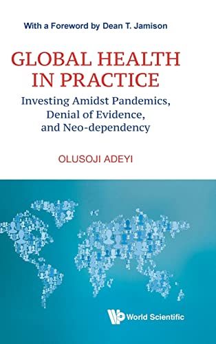 Global Health In Practice: Investing Amidst Pandemics, Denial Of Evidence, And Neo-dependency (World Scientific Series In Health Investment And Financing, Band 6) von WSPC