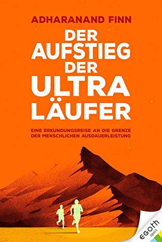 Der Aufstieg der Ultra-Läufer: Eine Erkundungsreise an die Grenze der menschlichen Ausdauerfähigkeit: Eine Reise an die Grenzen der menschlichen Ausdauer von egoth Verlag GmbH