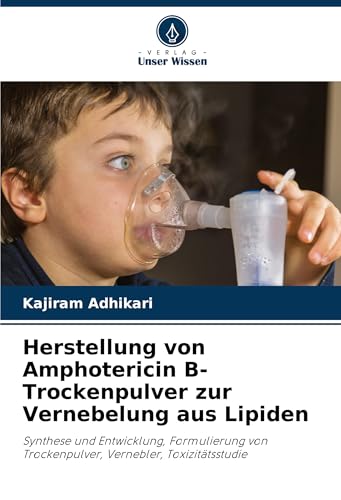 Herstellung von Amphotericin B-Trockenpulver zur Vernebelung aus Lipiden: Synthese und Entwicklung, Formulierung von Trockenpulver, Vernebler, Toxizitätsstudie von Verlag Unser Wissen
