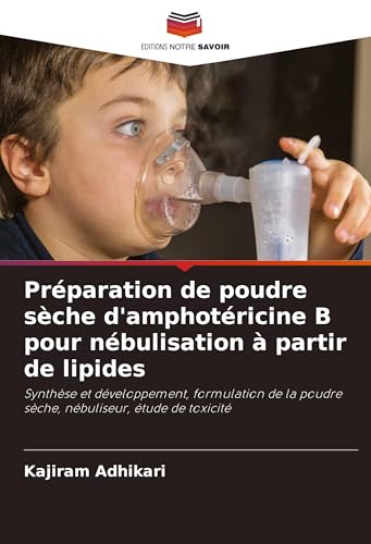 Préparation de poudre sèche d'amphotéricine B pour nébulisation à partir de lipides: Synthèse et développement, formulation de la poudre sèche, nébuliseur, étude de toxicité von Editions Notre Savoir