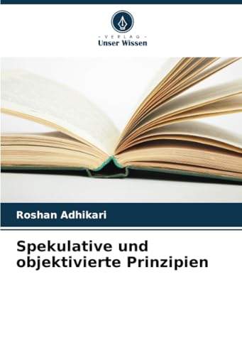 Spekulative und objektivierte Prinzipien: DE von Verlag Unser Wissen