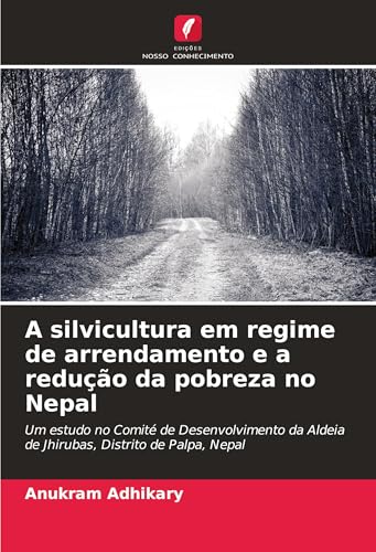 A silvicultura em regime de arrendamento e a redução da pobreza no Nepal: Um estudo no Comité de Desenvolvimento da Aldeia de Jhirubas, Distrito de Palpa, Nepal von Edições Nosso Conhecimento
