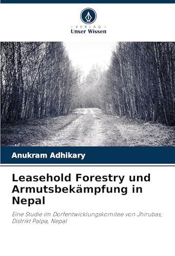 Leasehold Forestry und Armutsbekämpfung in Nepal: Eine Studie im Dorfentwicklungskomitee von Jhirubas, Distrikt Palpa, Nepal von Verlag Unser Wissen