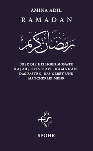 Ramadan: Über die heiligen Monate Rajab, Sha'bân, Ramadân, das Fasten, das Gebet und mancherlei mehr von Spohr Publishers Limited