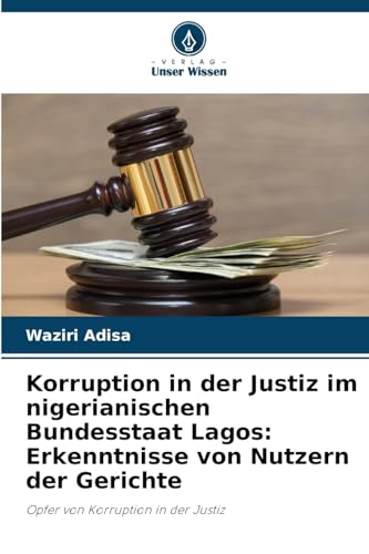 Korruption in der Justiz im nigerianischen Bundesstaat Lagos: Erkenntnisse von Nutzern der Gerichte: Opfer von Korruption in der Justiz von Verlag Unser Wissen
