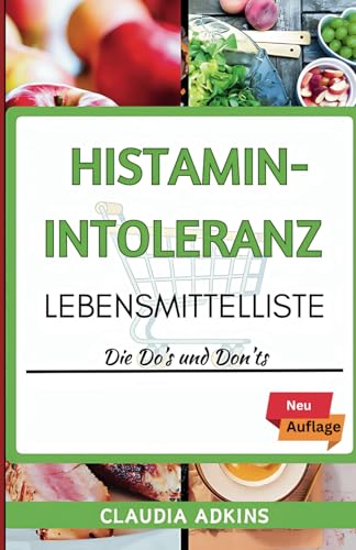HISTAMIN-INTOLERANZ LEBENSMITTELLISTE: Ein aktueller Leitfaden zum richtigen Einkaufen, Kochen und Essen ohne Symptome (Die Listen gesunder Lebensmittel)