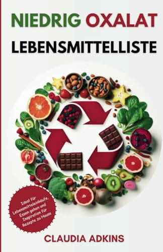NIEDRIG OXALAT LEBENSMITTELLISTE: Ein aktueller Leitfaden mit über 600 bewerteten Lebensmitteln zum Einkaufen, Kochen und richtigen Essen ohne ... (Die Listen gesunder Lebensmittel)