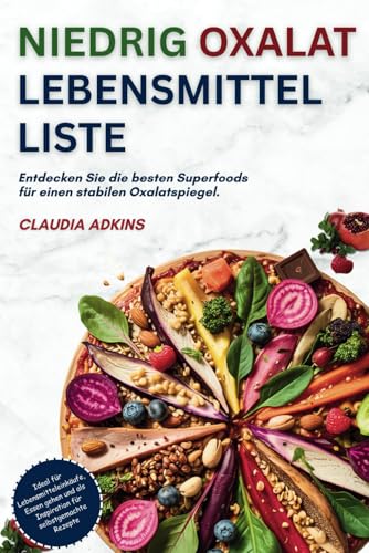NIEDRIG OXALAT LEBENSMITTELLISTE: Eine umfassende Liste mit über 600 bewerteten Lebensmitteln zum Einkaufen, Kochen und genussvollen Essen – ganz ohne ... (Die Listen gesunder Lebensmittel) von Independently published
