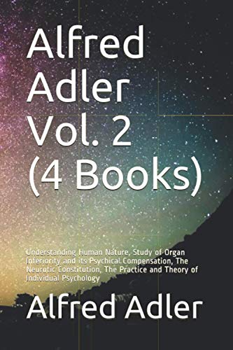 Alfred Adler Vol. 2 (4 Books): Understanding Human Nature, Study of Organ Inferiority and its Psychical Compensation, The Neurotic Constitution, The Practice and Theory of Individual Psychology