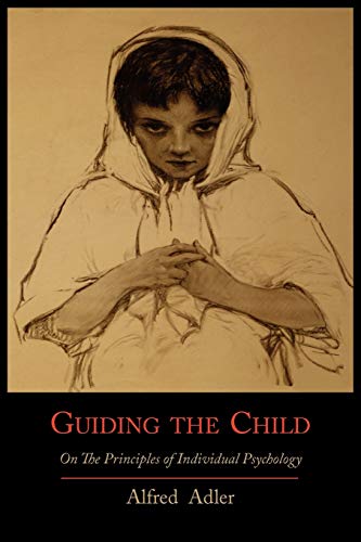 Guiding the Child on the Principles of Individual Psychology Guiding the Child on the Principles of Individual Psychology