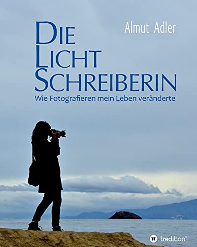 Die Lichtschreiberin: Wie Fotografieren mein Leben veränderte