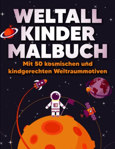 Weltall Kinder Malbuch: Mit 50 kosmischen und kindgerechten Weltraummotiven - Astronauten, Raketen, Planeten, Sonnensysteme, Raumschiffe, Sterne, Kosmos