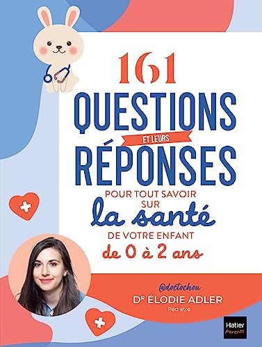 161 questions et leurs réponses pour tout savoir sur la santé de votre enfant de 0 à 2 ans: La boîte à outils pour un bébé en bonne santé